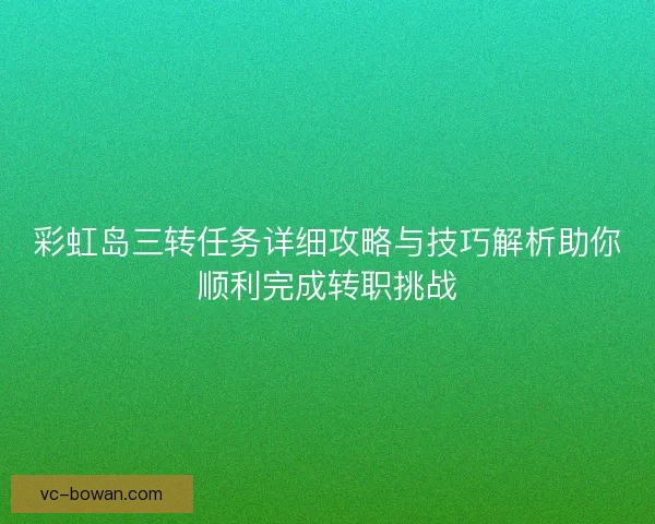 彩虹岛三转任务详细攻略与技巧解析助你顺利完成转职挑战 彩虹岛三转任务详细攻略与技巧解析助你顺利完成转职挑战