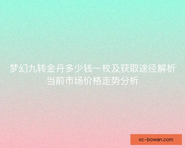 梦幻九转金丹多少钱一枚及获取途径解析当前市场价格走势分析