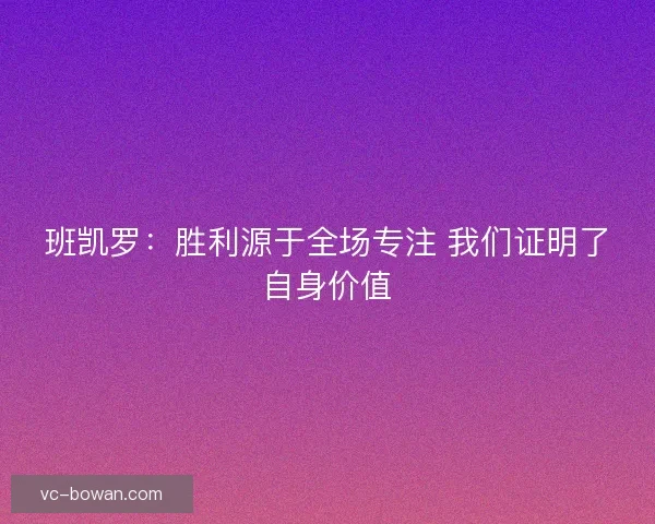 班凯罗：胜利源于全场专注 我们证明了自身价值